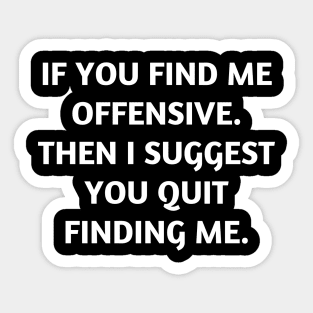 If you find me offensive. Then I suggest you quit finding me Sticker